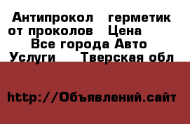 Антипрокол - герметик от проколов › Цена ­ 990 - Все города Авто » Услуги   . Тверская обл.